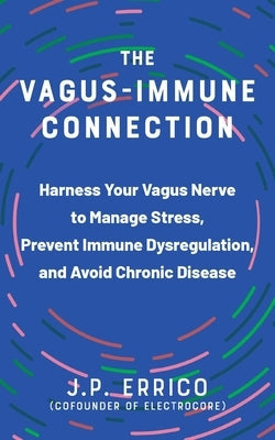 The Vagus-Immune Connection: Harness Your Vagus Nerve to Manage Stress, Prevent Immune Dysregulation, and Avoid Chronic Disease by Errico, Jp