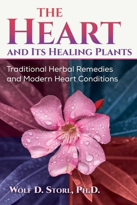 The Heart and Its Healing Plants: Traditional Herbal Remedies and Modern Heart Conditions by Storl, Wolf-Dieter