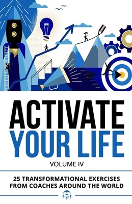 Activate Your Life: 25 Transformational Exercises From Coaches Around The World (Volume IV) by Holman, Joia