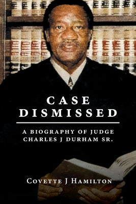 Case Dismissed: A Biography of Judge Charles J Durham Sr. by Hamilton, Covette J.