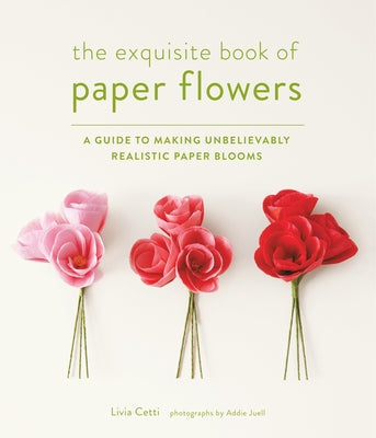 The Exquisite Book of Paper Flowers: A Guide to Making Unbelievably Realistic Paper Blooms Paperback Stewart, Tabori, & Chang