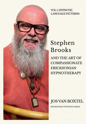 Stephen Brooks and the Art of Compassionate Ericksonian Hypnotherapy: The Ericksonian Hypnosis Series Volume 1: Hypnotic Language Patterns by Boxtel, Jos Van