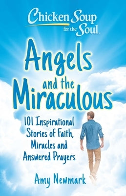 Chicken Soup for the Soul: Angels and the Miraculous: 101 Inspirational Stories of Faith, Miracles and Answered Prayers by Newmark, Amy - NJ Corrections Book Store