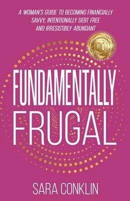Fundamentally Frugal: A Woman's Guide to Becoming Financially Savvy, Intentionally Debt Free and Irresistibly Abundant by Conklin, Sara