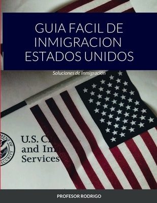 Guia Facil de Inmigracion Estados Unidos: Soluciones de Inmigración by Rodrigo, Profesor