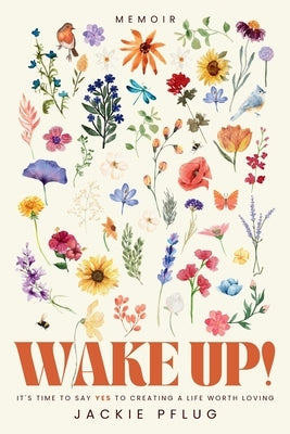 Wake Up!: It's Time to Say Yes to Creating a Life Worth Loving by Pflug, Jackie
