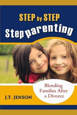 Step By Step Step Parenting: Successfully Blending Families After a Divorce: How to navigate the difficult waters of being a step parent Paperback Independently Published
