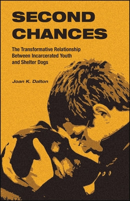 Second Chances: The Transformative Relationship Between Incarcerated Youth and Shelter Dogs by Dalton, Joan K.