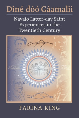 Diné Dóó Gáamalii: Navajo Latter-Day Saint Experiences in the Twentieth Century by King, Farina