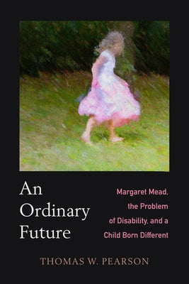 An Ordinary Future: Margaret Mead, the Problem of Disability, and a Child Born Different Paperback University of California Press