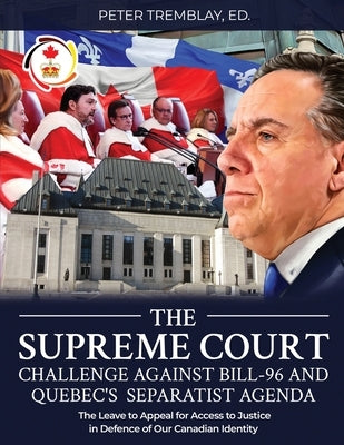 The Supreme Court Challenge Against Bill-96 and Quebec's Separatist Agenda: The Leave to Appeal for Access to Justice in Defence of Our Canadian Ident by Tremblay, Peter