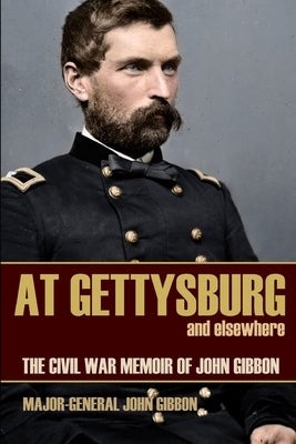 At Gettysburg and Elsewhere (Expanded, Annotated): The Civil War Memoir of John Gibbon Paperback Independently Published