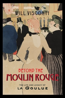 Beyond the Moulin Rouge: The Life and Legacy of La Goulue Paperback University of Virginia Press