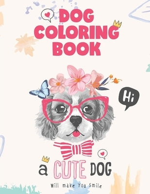 Dog coloring book, a cute Dog will make you smile: Dog Lover Gifts for Toddlers, Kids Ages 4-8, Girls Ages 8-12 or Adult Relaxation Paperback Independently Published
