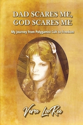 Dad Scares Me, God Scares Me: My Journey from Polygamist Cult to Freedom Paperback Vera Laree Jones