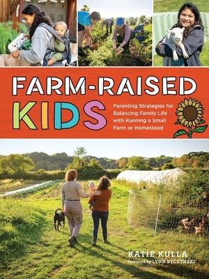 Farm-Raised Kids: Parenting Strategies for Balancing Family Life with Running a Small Farm or Homestead Paperback Storey Publishing