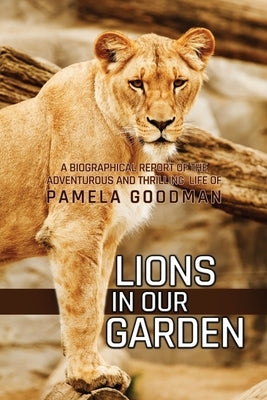 Lions in Our Garden: A Biographical Report of the Adventures and Thrilling Life of Pamela Goodman Paperback Dorrance Publishing Co.