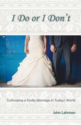 I Do or I Don't: Cultivating a Godly Marriage in Today's World Paperback Great Writing