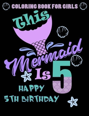 This Mermaid Is 5: Happy 5th Birthday Coloring Book For Girls: 100 Unique Mermaid Designs / Girls 5 Years Old Coloring book/ Cute 5th Bir Paperback Independently Published