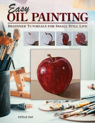 Easy Oil Painting: Beginner Tutorials for Small Still Life by Day, Estelle