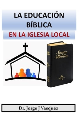 La Educación Bíblica en la Iglesia Local by Vasquez, Jorge J.