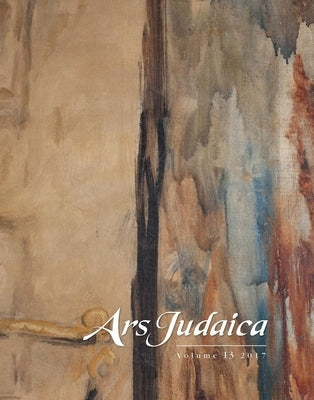 Ars Judaica: The Bar-Ilan Journal of Jewish Art, Volume 13: The Michael J. Floersheim Memorial for Jewish Art by Rodov, Ilia