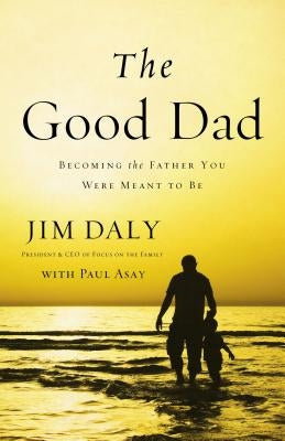 The Good Dad: Becoming the Father You Were Meant to Be by Daly, Jim - CA Corrections Bookstore