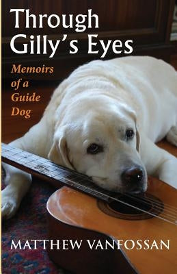 Through Gilly's Eyes: Memoirs of a Guide Dog Paperback Volant Press Ltd.
