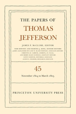 The Papers of Thomas Jefferson, Volume 45: 11 November 1804 to 8 March 1805 by Jefferson, Thomas