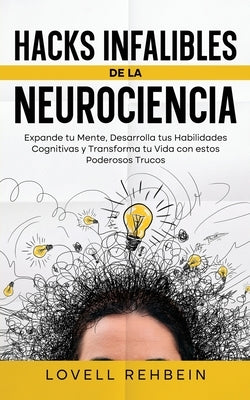 Hacks Infalibles de la Neurociencia: Expande tu Mente, Desarrolla tus Habilidades Cognitivas y Transforma tu Vida con estos Poderosos Trucos by Rehbein, Lovell