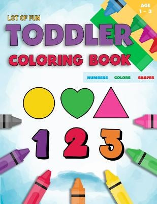 Toddler Coloring Book Numbers Colors Shapes: Fun With Numbers Colors Shapes Counting - Learning Of First Easy Words Shapes & Numbers - Baby Activity B Paperback Createspace Independent Publishing Platform