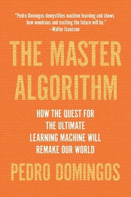 The Master Algorithm: How the Quest for the Ultimate Learning Machine Will Remake Our World Paperback Basic Books