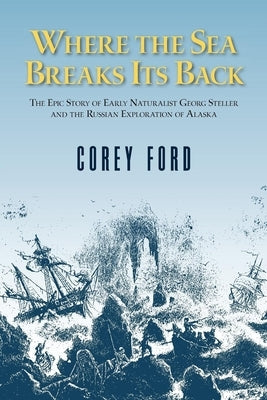 Where the Sea Breaks Its Back: The Epic Story - Georg Steller & the Russian Exploration of AK Alaska Northwest Books