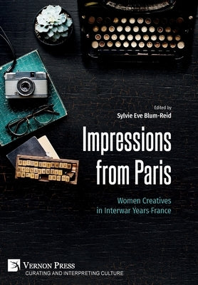 Impressions from Paris: Women Creatives in Interwar Years France by Blum-Reid, Sylvie Eve