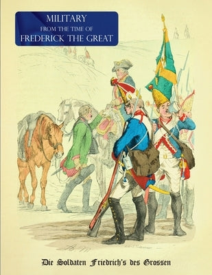 Military (Uniform) from the Time of Frederick the Great: Die Soldaten Friedrich's des Grossen Paperback Naval & Military Press