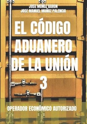 El Código Aduanero de la Unión 3: Operador Económico Autorizado by Muñoz Palencia, Jose Manuel