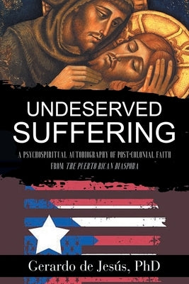 Underserved Suffering: A Psychospiritual Autobiography of Post-Colonial Faith from the Puerto Rican Diaspora by de Jesús, Gerardo