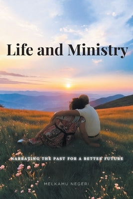 Life and Ministry: Narrating the Past for a Better Future by Negeri, Melkamu
