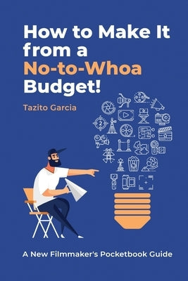 How to Make It from a No-To-Whoa Budget: A New Filmmakers Pocketbook Guide Paperback Independently Published