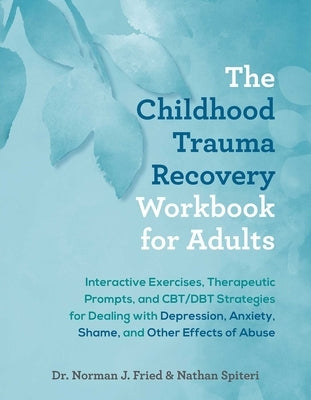 The Childhood Trauma Recovery Workbook for Adults: Interactive Exercises, Therapeutic Prompts, and Cbt/Dbt Strategies for Dealing with Depression, Anx by Fried, Norman J.