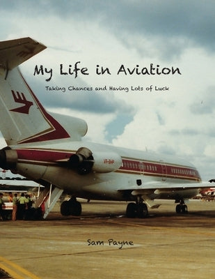 My Life in Aviation Taking Chances and Having Lots of Luck Paperback Sam Payne