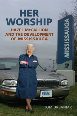 Her Worship: Hazel McCallion and the Development of Mississauga Paperback University of Toronto Press