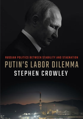 Putin's Labor Dilemma: Russian Politics Between Stability and Stagnation by Crowley, Stephen