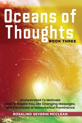Oceans of Thoughts Book Three: Orchestrated To Motivate and To Inspire You, Life Changing Messages, and Chronicles of Monumental Prominence Paperback Rosalind Severin McClean