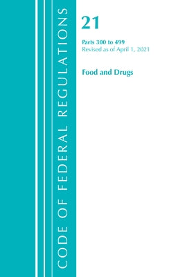 Code of Federal Regulations, Title 21 Food and Drugs 300-499, Revised as of April 1, 2021 by Office of the Federal Register (U S )