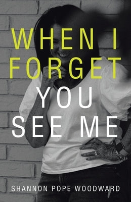 When I Forget You See Me by Woodward, Shannon Pope