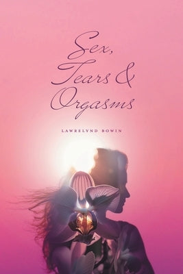 Sex, Tears, and Orgasms: Sweet, Gentle and Yet Strong Within Paperback FriesenPress