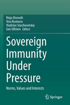 Sovereign Immunity Under Pressure: Norms, Values and Interests by Bismuth, Régis