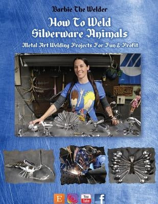 How To Weld Silverware Animals: Metal Art Welding Projects For Fun and Profit Paperback Barbiethewelder