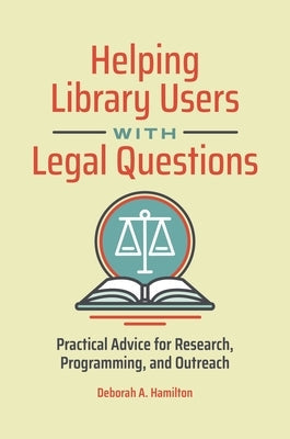 Helping Library Users with Legal Questions: Practical Advice for Research, Programming, and Outreach by Hamilton, Deborah